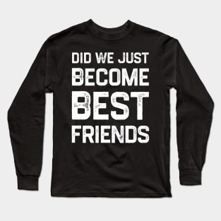 Did we just become best friends? Long Sleeve T-Shirt